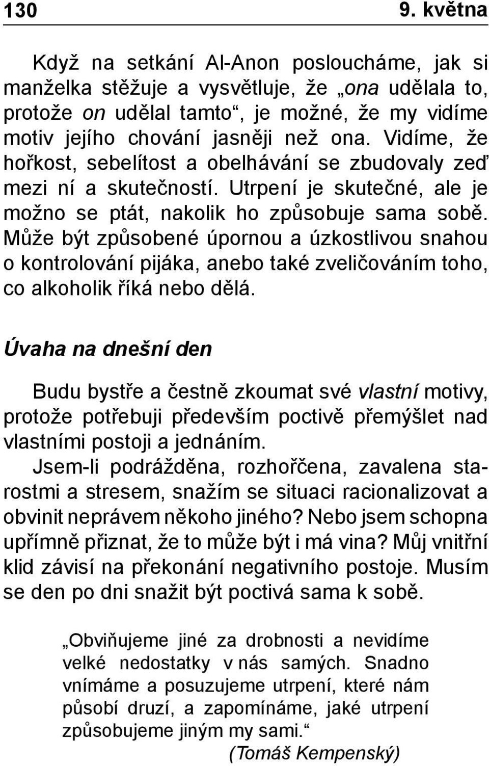 Může být způsobené úpornou a úzkostlivou snahou o kontrolování pijáka, anebo také zveličováním toho, co alkoholik říká nebo dělá.