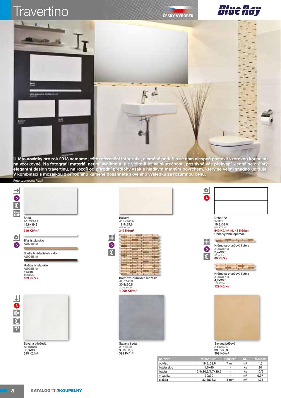 Jedná se o čistý elegantní design travertinu, na rozdíl od přírodní předlohy však s hladkým matným povrchem, který se velmi snadno udržuje.