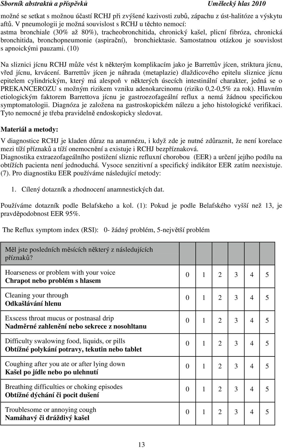 bronchiektasie. Samostatnou otázkou je souvislost s apnoickými pauzami. (10) Na sliznici jícnu RCHJ může vést k některým komplikacím jako je Barrettův jícen, striktura jícnu, vřed jícnu, krvácení.