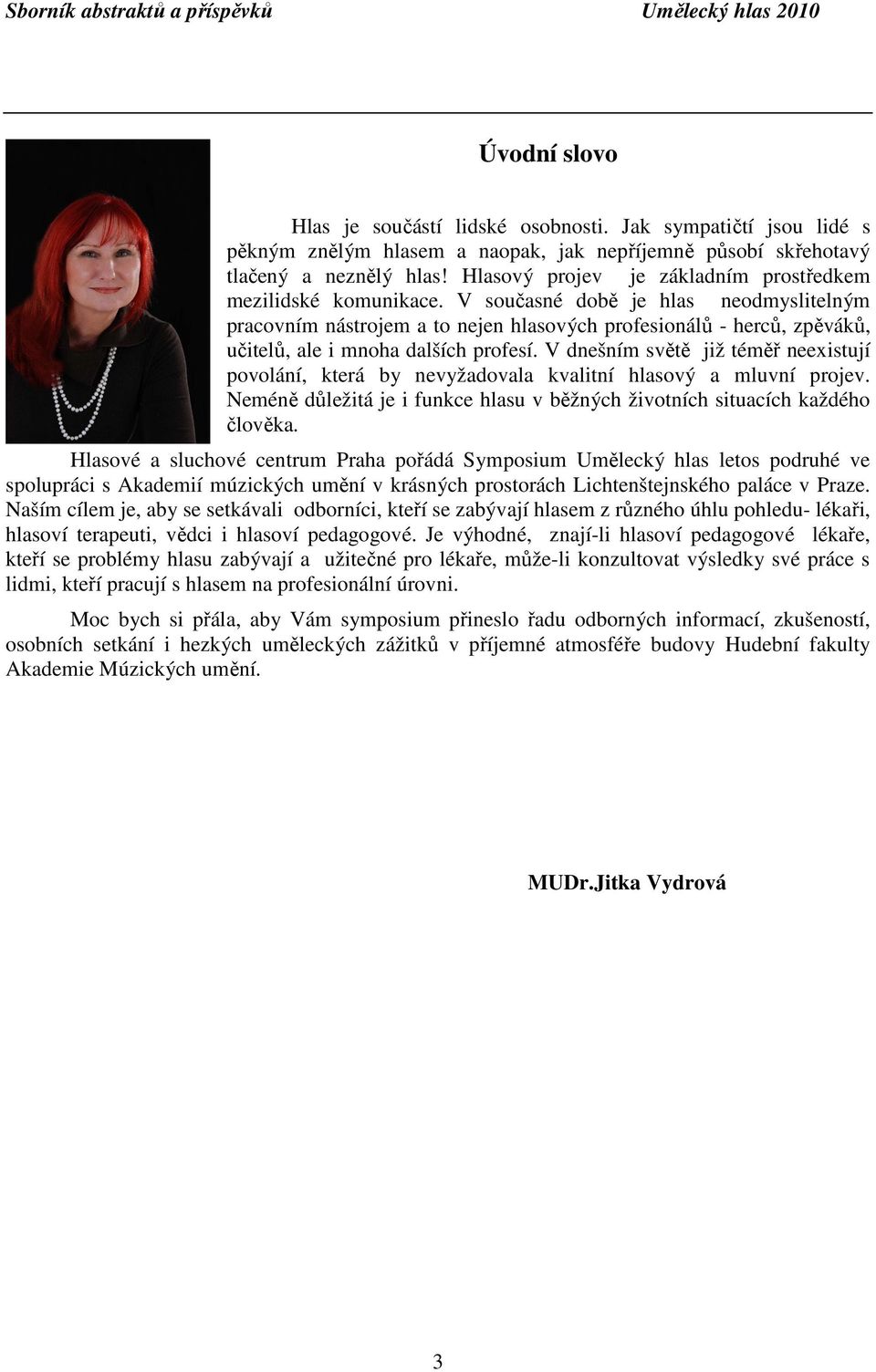 V současné době je hlas neodmyslitelným pracovním nástrojem a to nejen hlasových profesionálů - herců, zpěváků, učitelů, ale i mnoha dalších profesí.