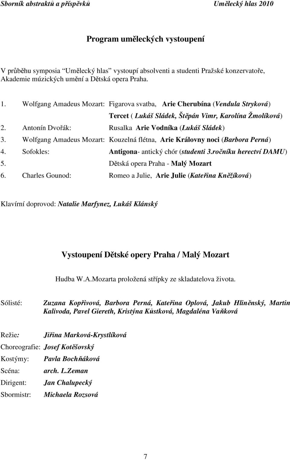 Wolfgang Amadeus Mozart: Kouzelná flétna, Arie Královny noci (Barbora Perná) 4. Sofokles: Antigona- antický chór (studenti 3.ročníku herectví DAMU) 5. Dětská opera Praha - Malý Mozart 6.