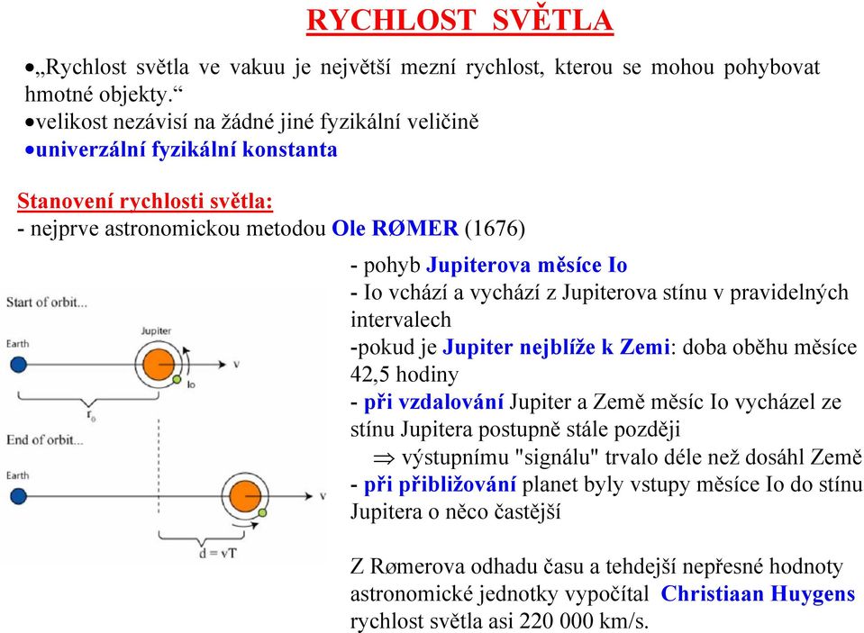 vchází a vychází z Jupiterova stínu v pravidelných intervalech -pokud je Jupiter nejblíže k Zemi: doba oběhu měsíce 4,5 hodiny - při vzdalování Jupiter a Země měsíc Io vycházel ze stínu Jupitera