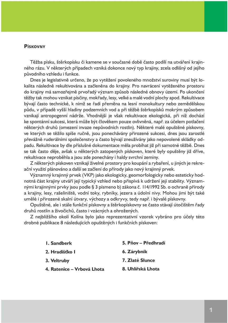 Dnes je legislativně určeno, že po vytěžení povoleného množství suroviny musí být lokalita následně rekultivována a začleněna do krajiny.