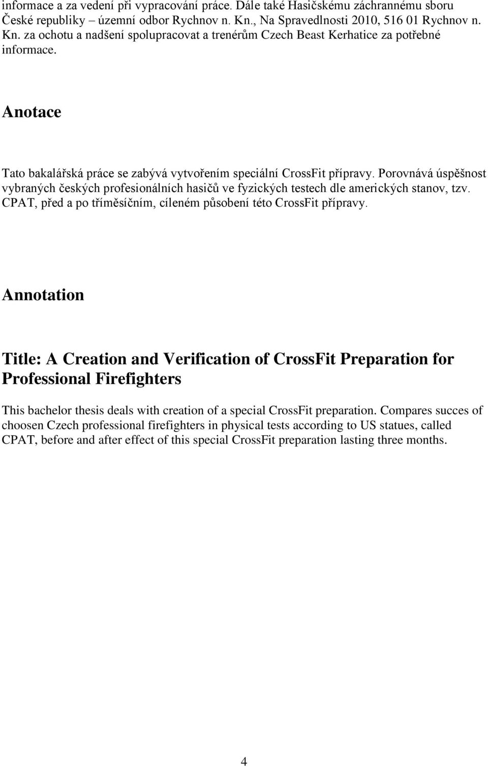 Anotace Tato bakalářská práce se zabývá vytvořením speciální CrossFit přípravy. Porovnává úspěšnost vybraných českých profesionálních hasičů ve fyzických testech dle amerických stanov, tzv.