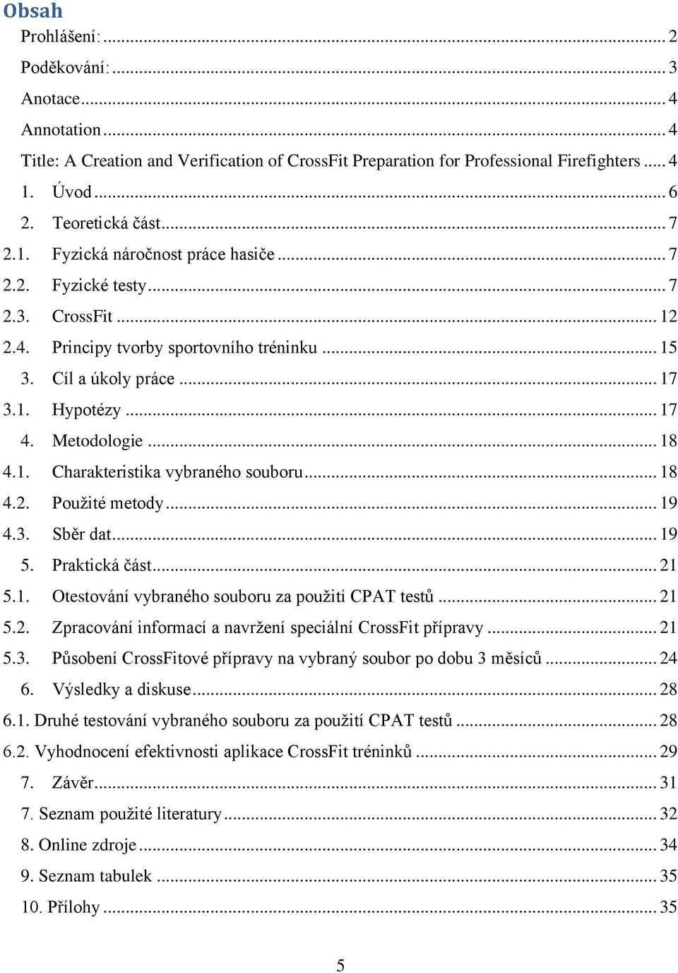 1. Charakteristika vybraného souboru... 18 4.2. Použité metody... 19 4.3. Sběr dat... 19 5. Praktická část... 21 5.1. Otestování vybraného souboru za použití CPAT testů... 21 5.2. Zpracování informací a navržení speciální CrossFit přípravy.