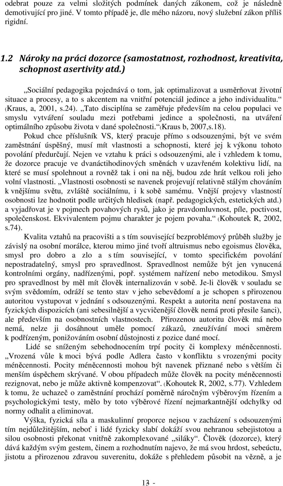 ) Sociální pedagogika pojednává o tom, jak optimalizovat a usměrňovat životní situace a procesy, a to s akcentem na vnitřní potenciál jedince a jeho individualitu. (Kraus, a, 2001, s.24).
