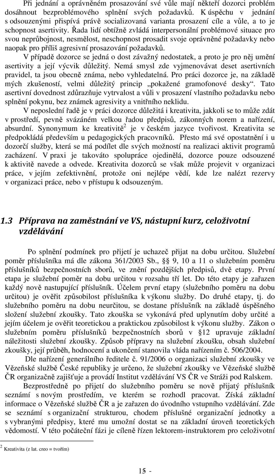 Řada lidí obtížně zvládá interpersonální problémové situace pro svou neprůbojnost, nesmělost, neschopnost prosadit svoje oprávněné požadavky nebo naopak pro příliš agresivní prosazování požadavků.