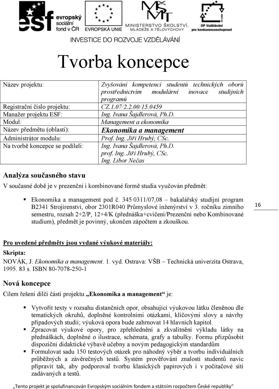 Jiří Hrubý, CSc. prof. Ing. Jiří Hrubý, CSc. Ing. Libor Nečas Analýza současného stavu V současné době je v prezenční i kombinované formě studia vyučován předmět: Ekonomika a management pod č.