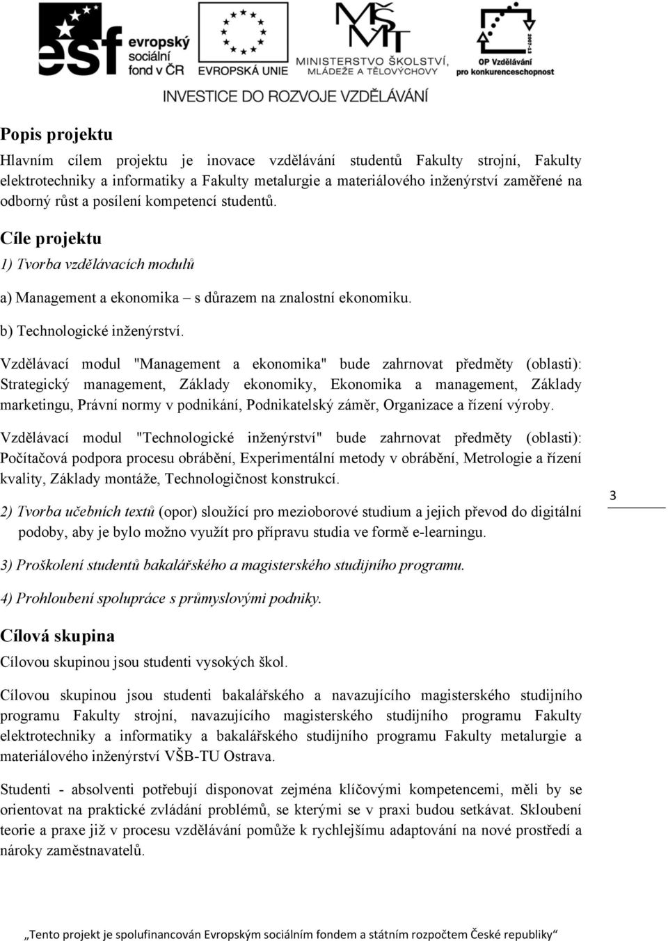 Vzdělávací modul "Management a ekonomika" bude zahrnovat předměty (oblasti): Strategický management, Základy ekonomiky, Ekonomika a management, Základy marketingu, Právní normy v podnikání,