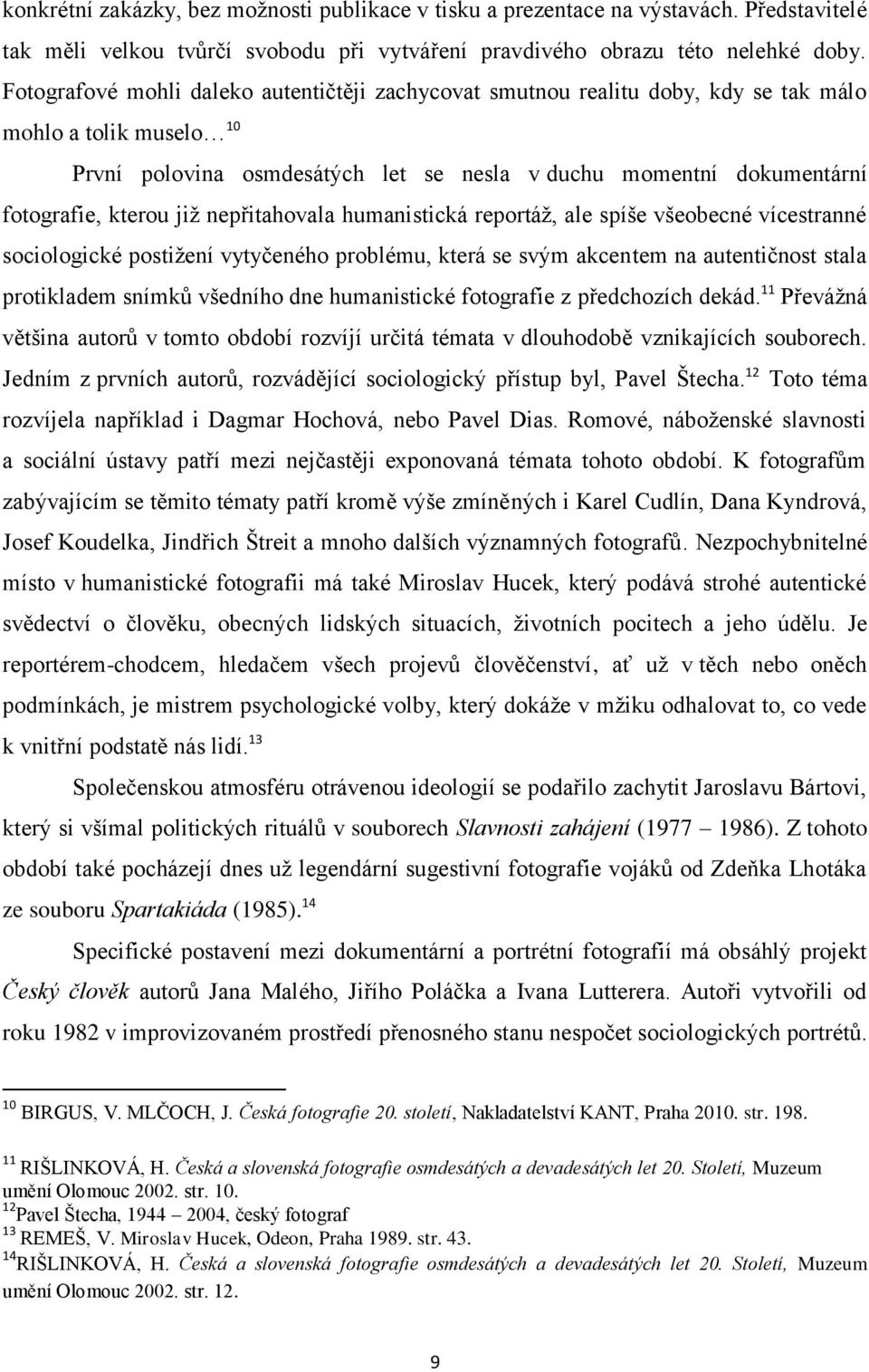 již nepřitahovala humanistická reportáž, ale spíše všeobecné vícestranné sociologické postižení vytyčeného problému, která se svým akcentem na autentičnost stala protikladem snímků všedního dne