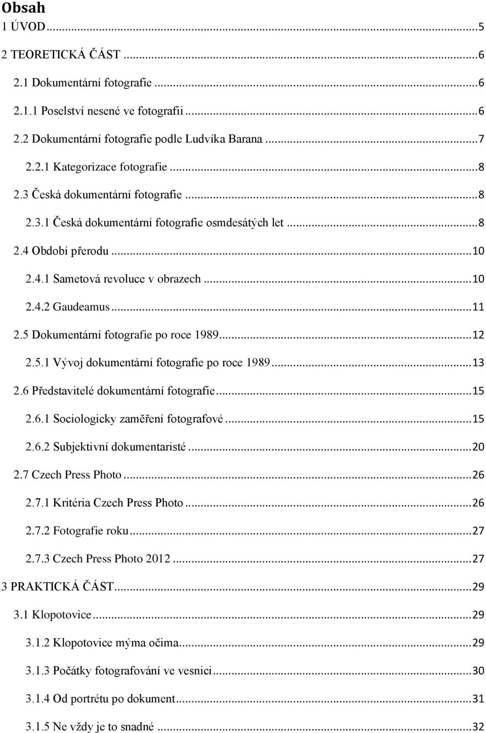 5 Dokumentární fotografie po roce 1989... 12 2.5.1 Vývoj dokumentární fotografie po roce 1989... 13 2.6 Představitelé dokumentární fotografie... 15 2.6.1 Sociologicky zaměření fotografové... 15 2.6.2 Subjektivní dokumentaristé.