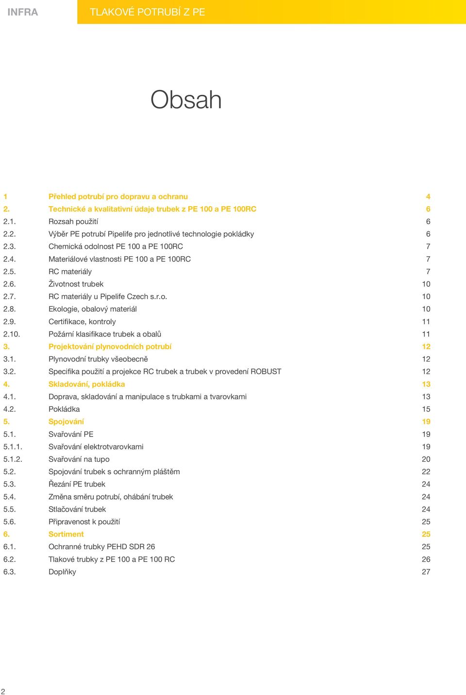Ekologie, obalový materiál 10 2.9. Certifikace, kontroly 11 2.10. Požární klasifikace trubek a obalů 11 3. Projektování plynovodních potrubí 12 3.1. Plynovodní trubky všeobecně 12 3.2. Specifika použití a projekce RC trubek a trubek v provedení ROBUST 12 4.