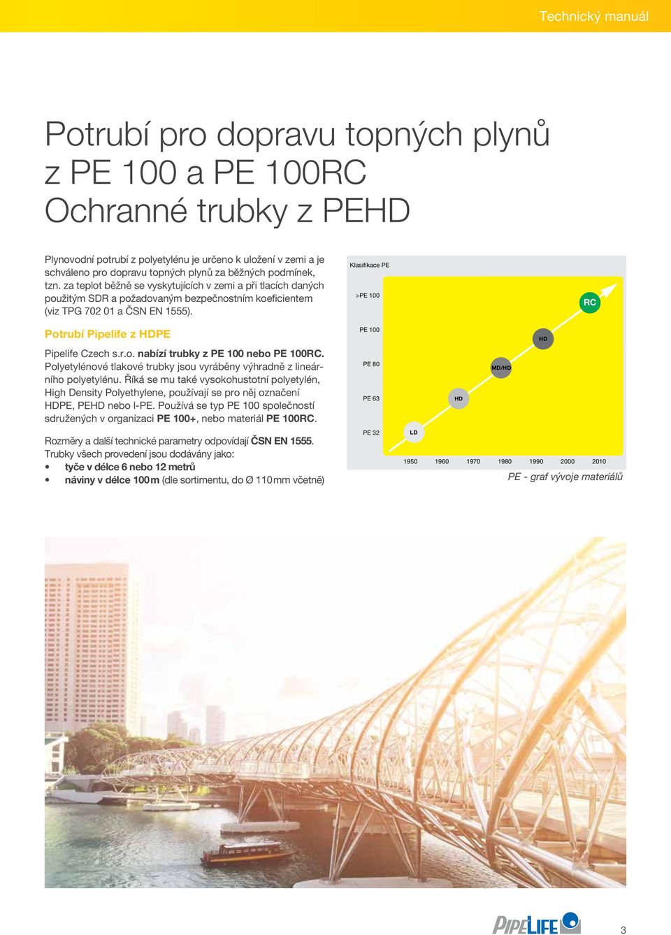 Potrubí Pipelife z HDPE Pipelife Czech s.r.o. nabízí trubky z PE 100 nebo PE 100RC. Polyetylénové tlakové trubky jsou vyráběny výhradně z lineárního polyetylénu.