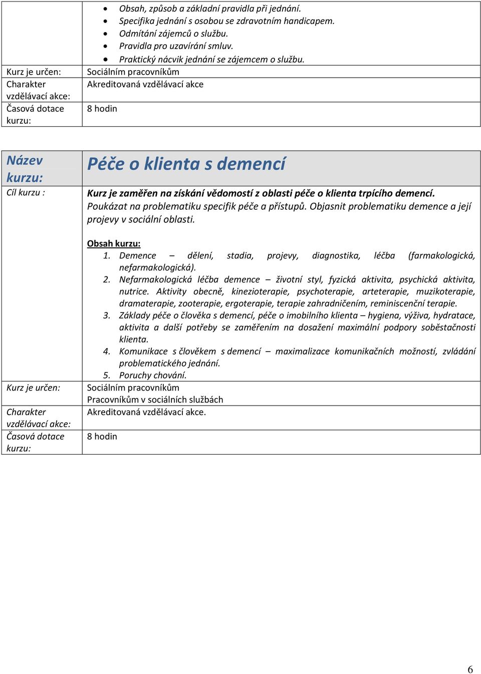 Poukázat na problematiku specifik péče a přístupů. Objasnit problematiku demence a její projevy v sociální oblasti. Obsah 1.