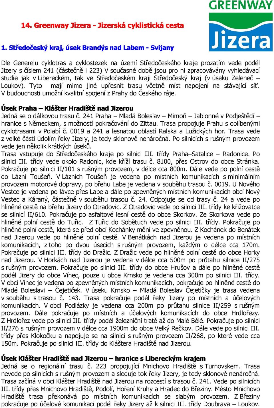 ni zpracovávány vyhledávací studie jak v Libereckém, tak ve Středočeském kraji Středočeský kraj (v úseku Zeleneč Loukov). Tyto mají mimo jiné upřesnit trasu včetně míst napojení na stávající síť.