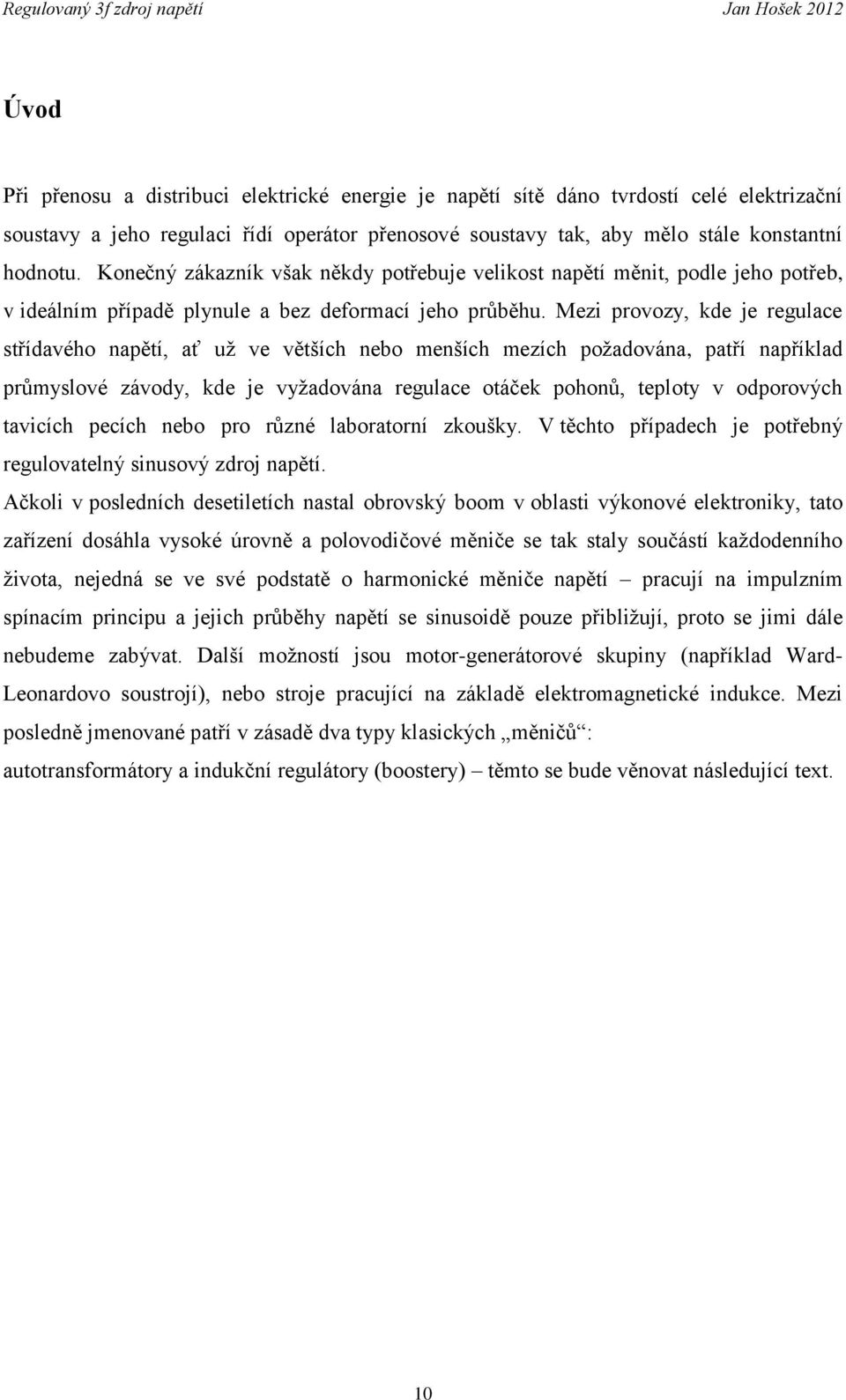 Mezi provozy, kde je regulace střídavého napětí, ať už ve větších nebo menších mezích požadována, patří například průmyslové závody, kde je vyžadována regulace otáček pohonů, teploty v odporových