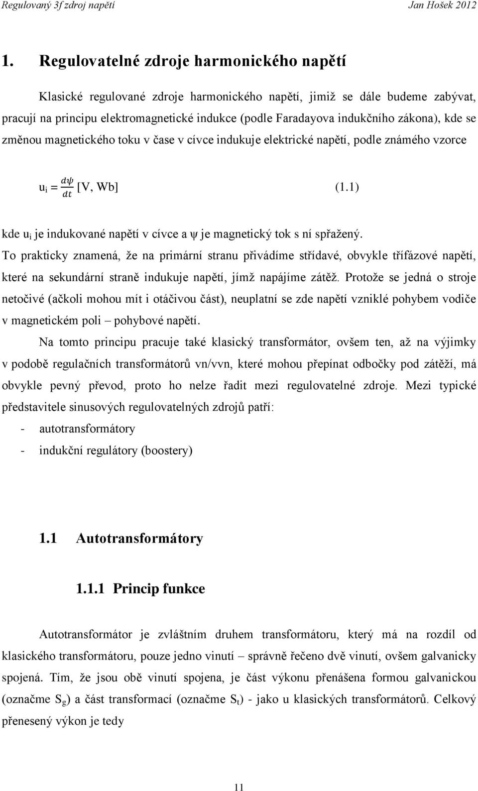 To prakticky znamená, že na primární stranu přivádíme střídavé, obvykle třífázové napětí, které na sekundární straně indukuje napětí, jímž napájíme zátěž.