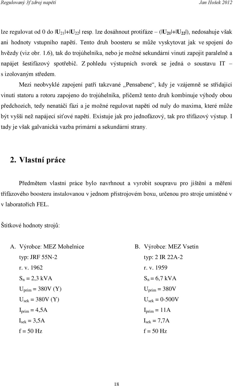 Mezi neobvyklé zapojení patří takzvané Pensabene, kdy je vzájemně se střídající vinutí statoru a rotoru zapojeno do trojúhelníka, přičemž tento druh kombinuje výhody obou předchozích, tedy nenatáčí
