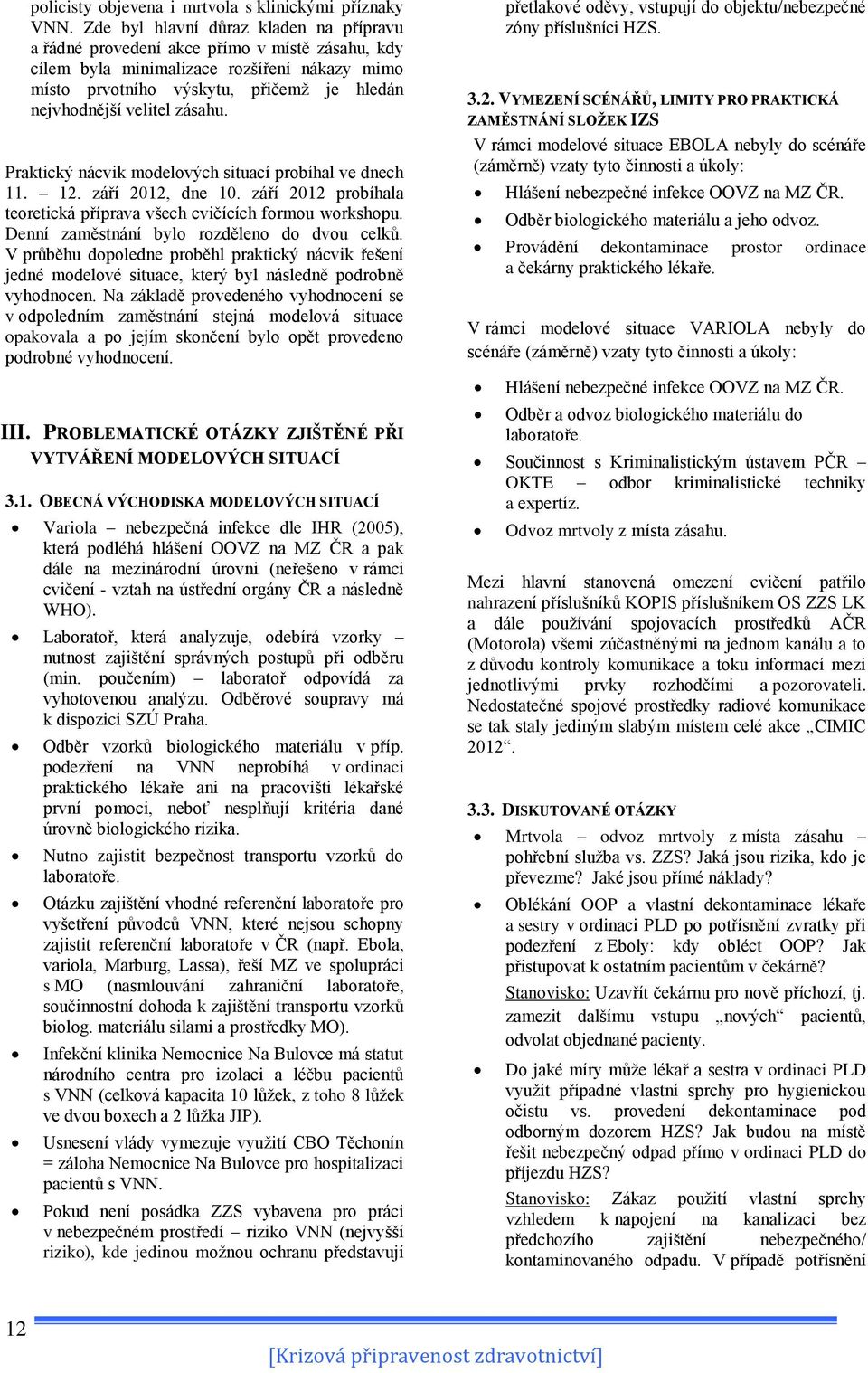 zásahu. Praktický nácvik modelových situací probíhal ve dnech 11. 12. září 2012, dne 10. září 2012 probíhala teoretická příprava všech cvičících formou workshopu.