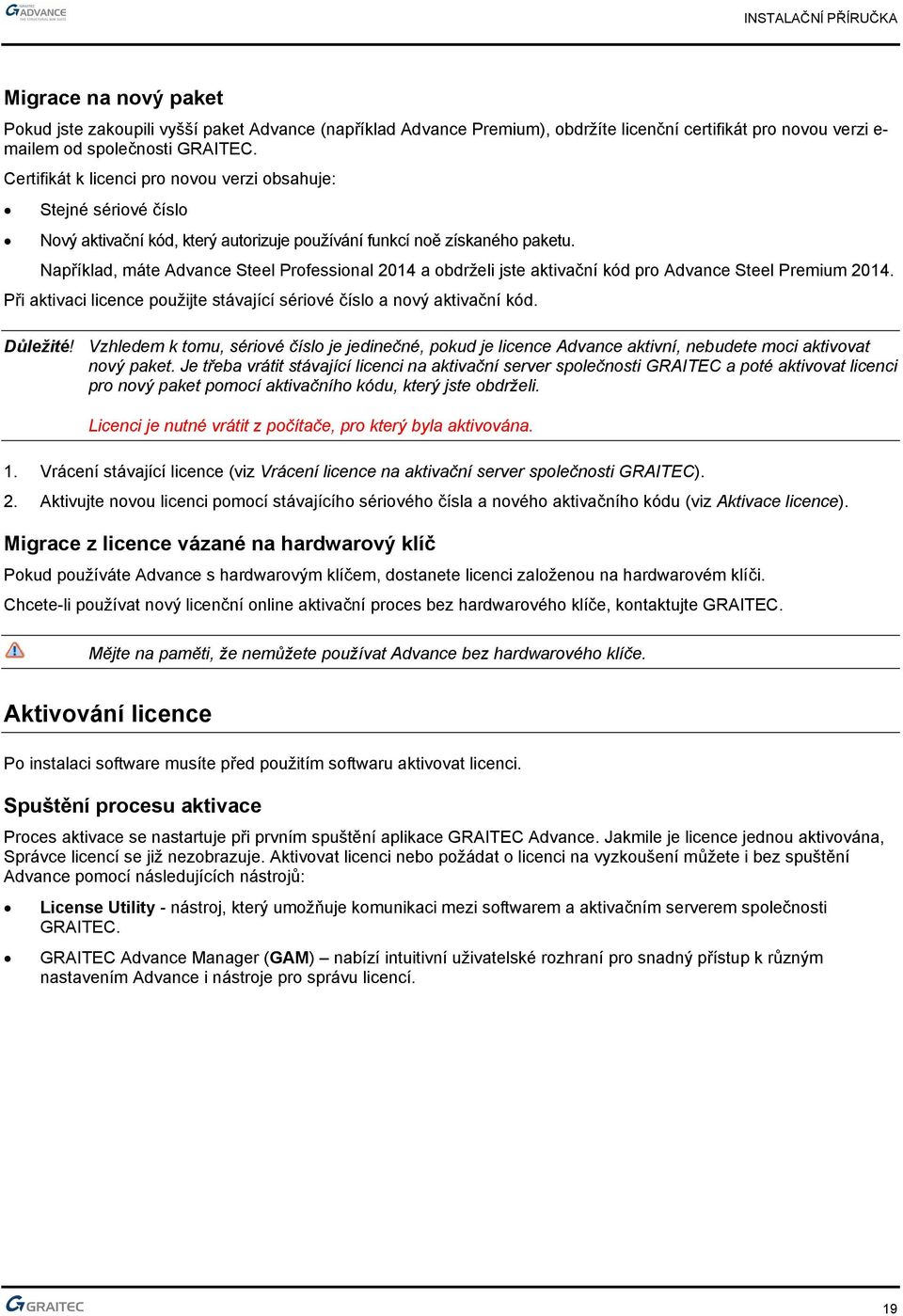 Například, máte Advance Steel Professional 2014 a obdrželi jste aktivační kód pro Advance Steel Premium 2014. Při aktivaci licence použijte stávající sériové číslo a nový aktivační kód. Důležité!
