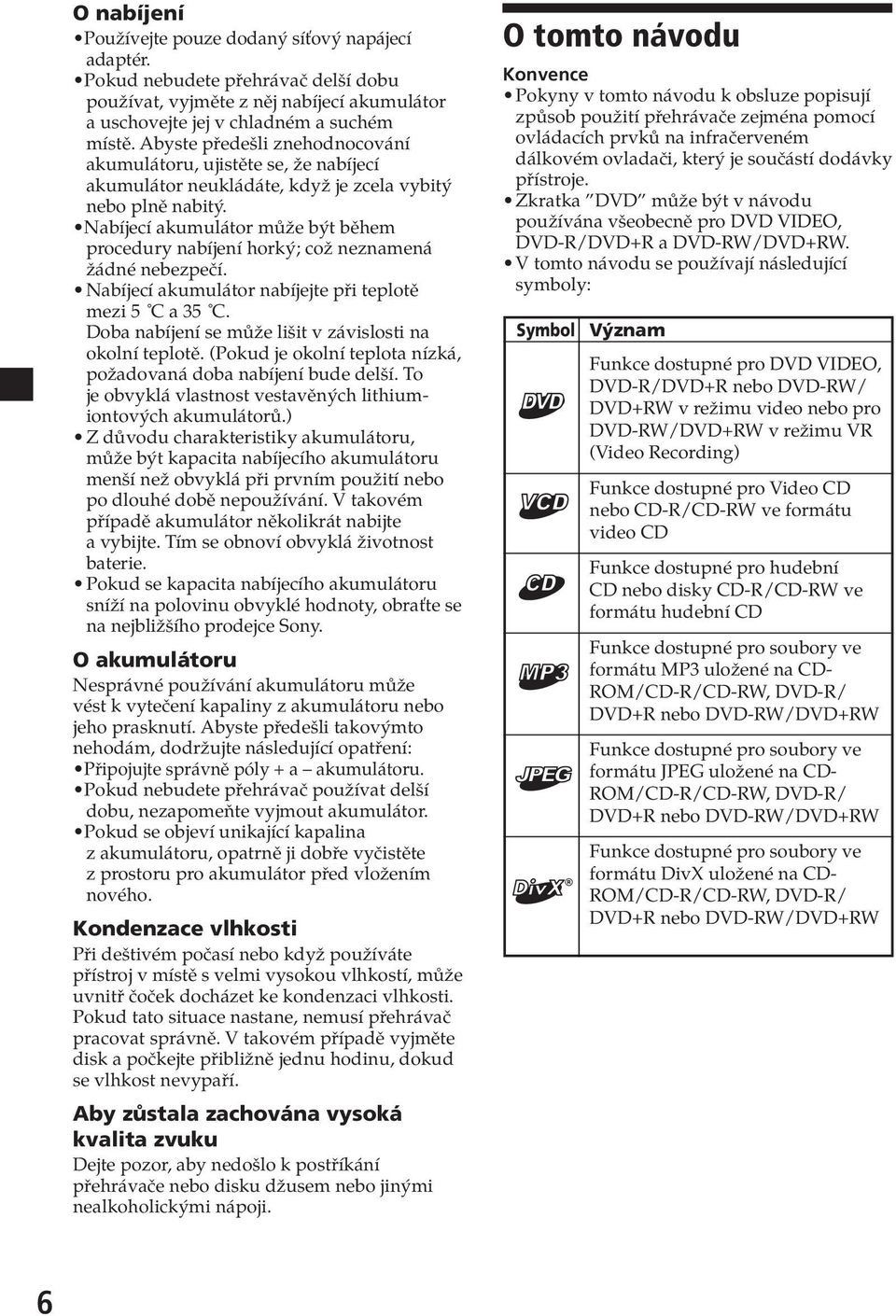 Nabíjecí akumulátor může být během procedur nabíjení horký; což neznamená žádné nebezpečí. Nabíjecí akumulátor nabíjejte při teplotě mezi 5 C a 35 C.