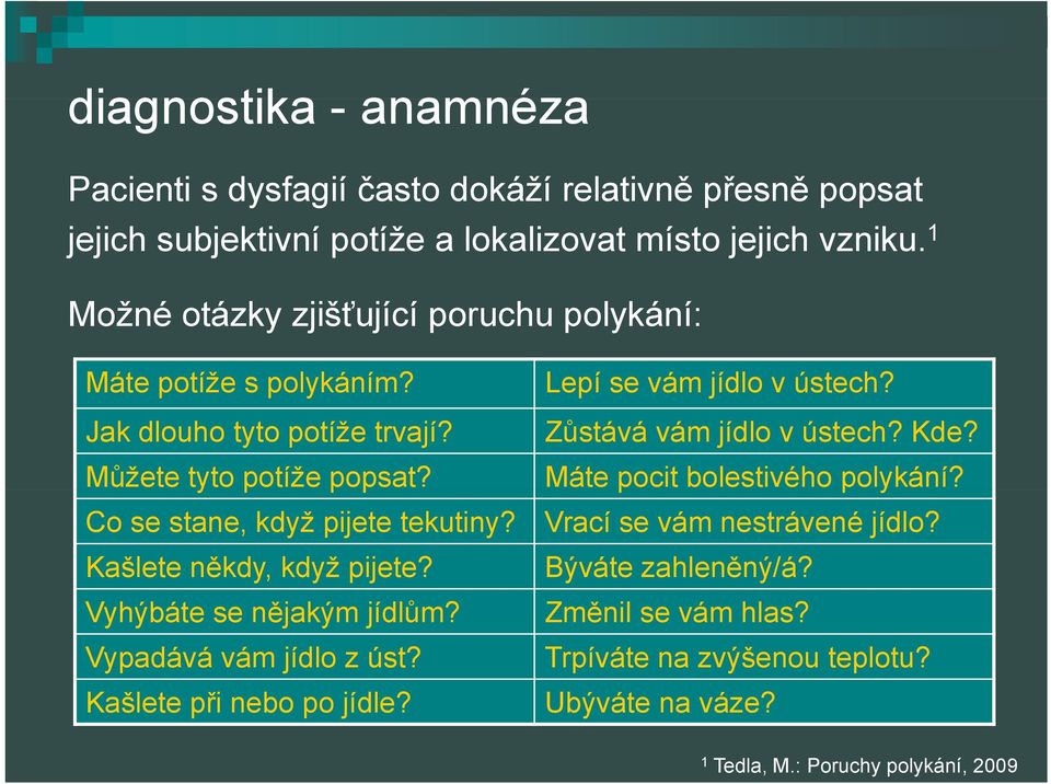 Můžete tyto potíže popsat? p Máte pocit bolestivého polykání? Co se stane, když pijete tekutiny? Vrací se vám nestrávené jídlo? Kašlete někdy, když pijete?