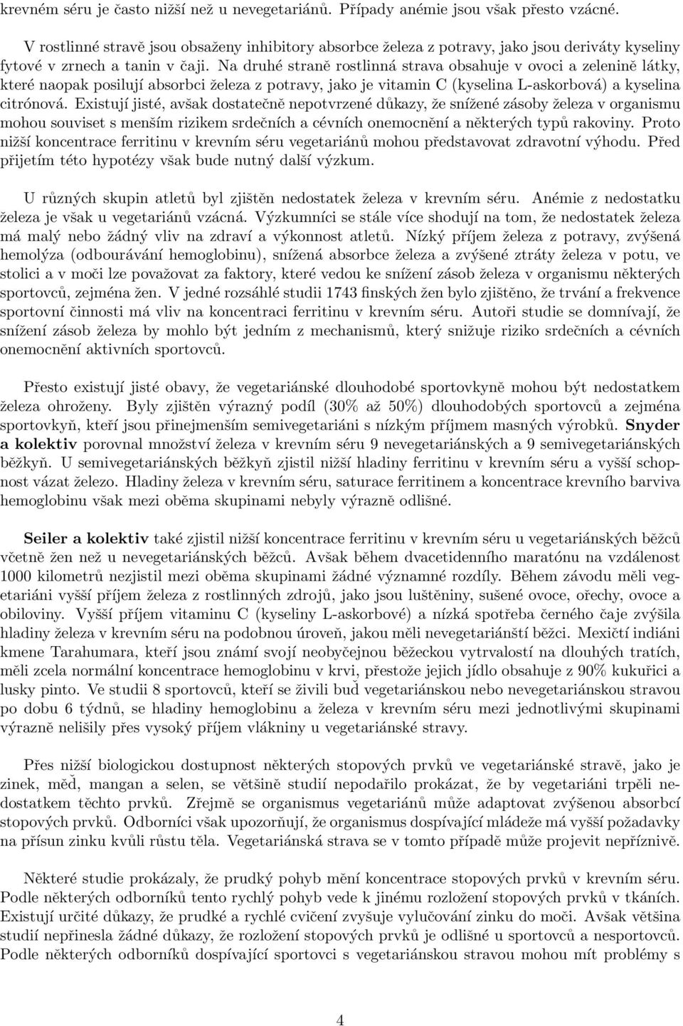 Na druhé straně rostlinná strava obsahuje v ovoci a zelenině látky, které naopak posilují absorbci železa z potravy, jako je vitamin C (kyselina L-askorbová) a kyselina citrónová.