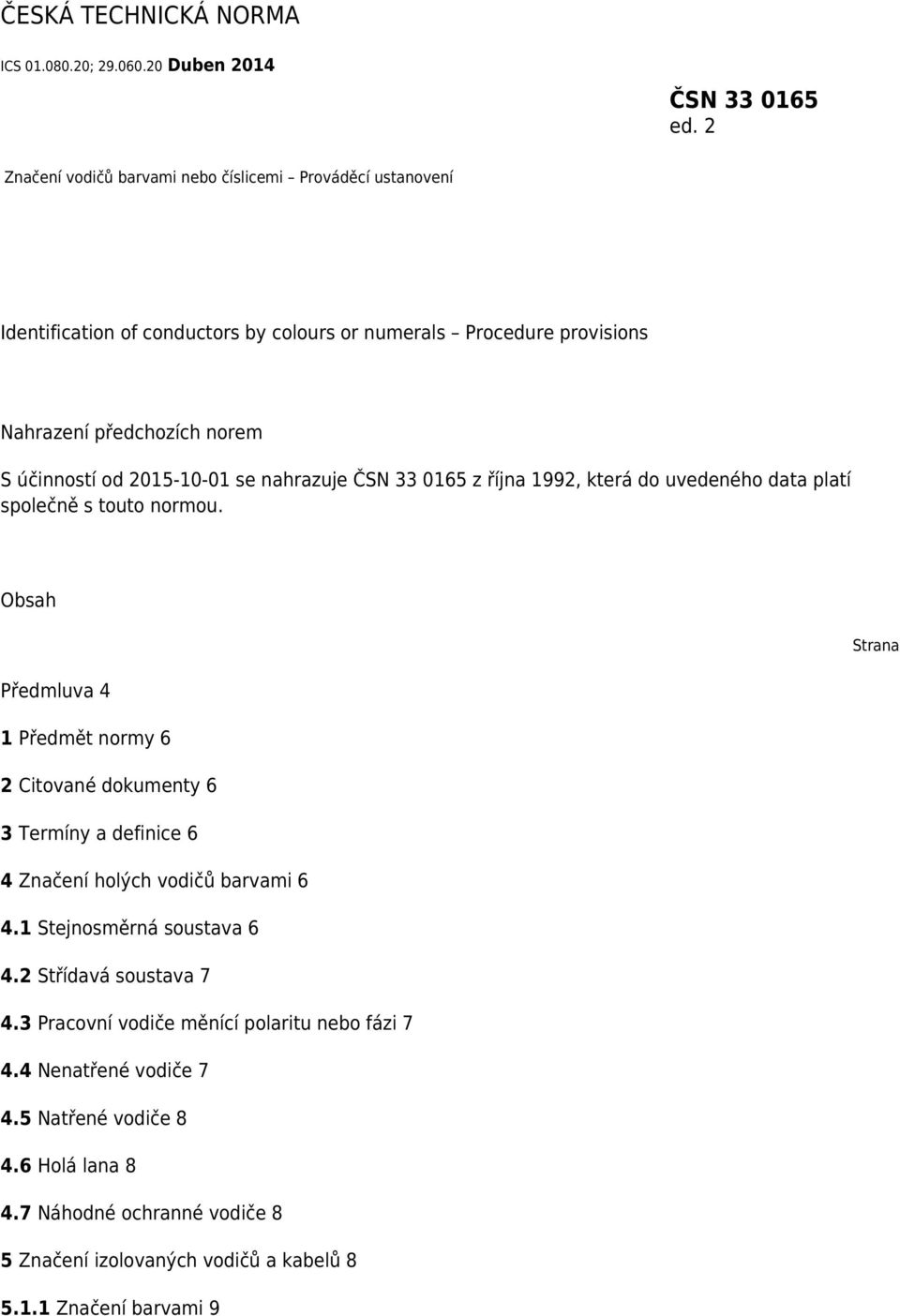 2015-10-01 se nahrazuje ČSN 33 0165 z října 1992, která do uvedeného data platí společně s touto normou.