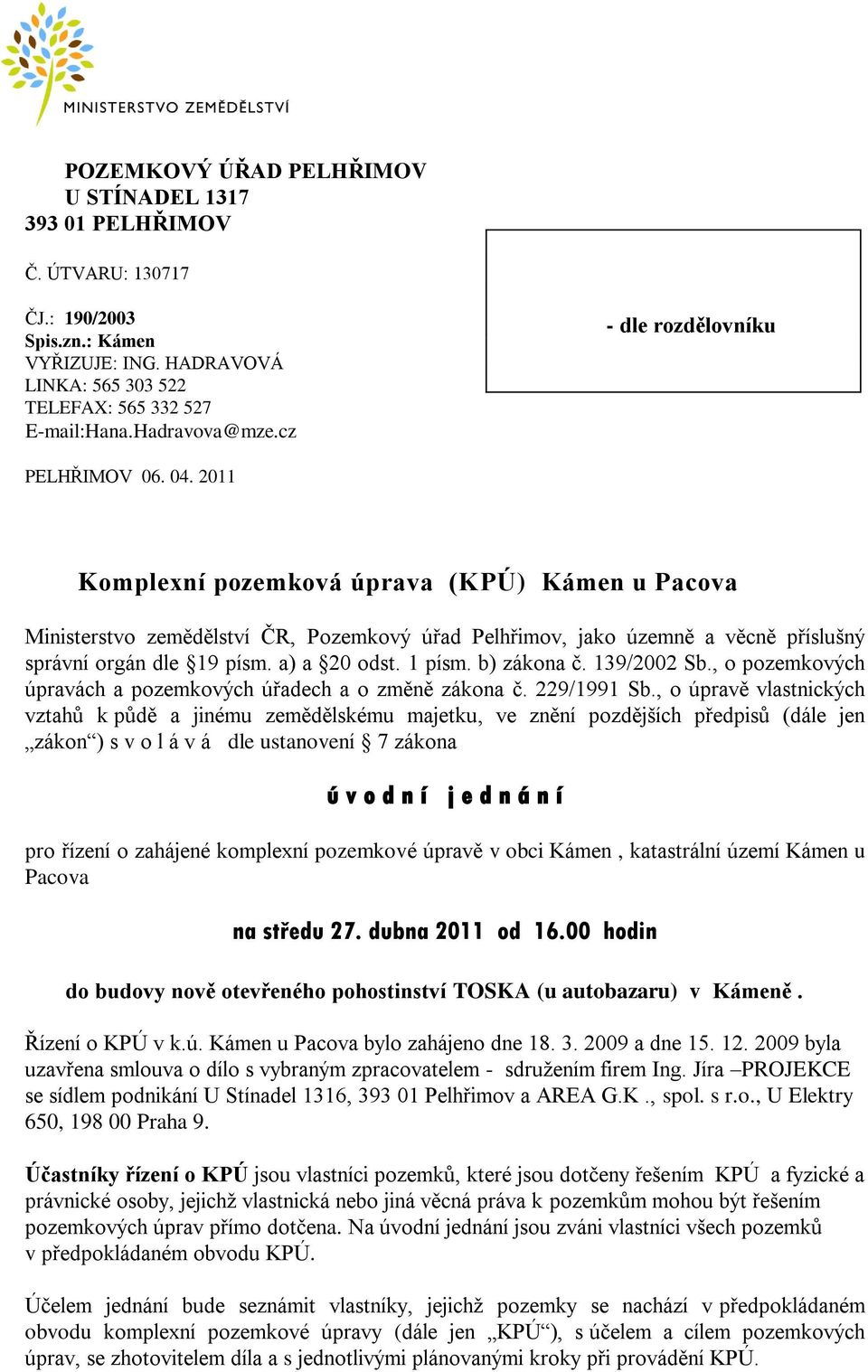 2011 Komplexní pozemková úprava (KPÚ) Kámen u Pacova Ministerstvo zemědělství ČR, Pozemkový úřad Pelhřimov, jako územně a věcně příslušný správní orgán dle 19 písm. a) a 20 odst. 1 písm. b) zákona č.