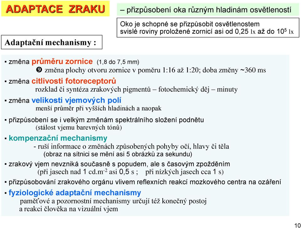 změna velikosti vjemových polí menší průměr při vyšších hladinách a naopak přizpůsobení se i velkým změnám spektrálního složení podnětu (stálost vjemu barevných tónů) kompenzační mechanismy - ruší