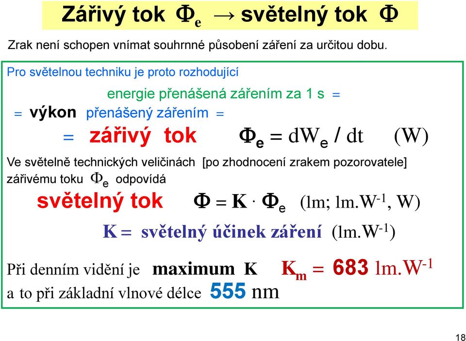 dw e / dt (W) Ve světelně technických veličinách [po zhodnocení zrakem pozorovatele] zářivému toku F e odpovídá světelný tok