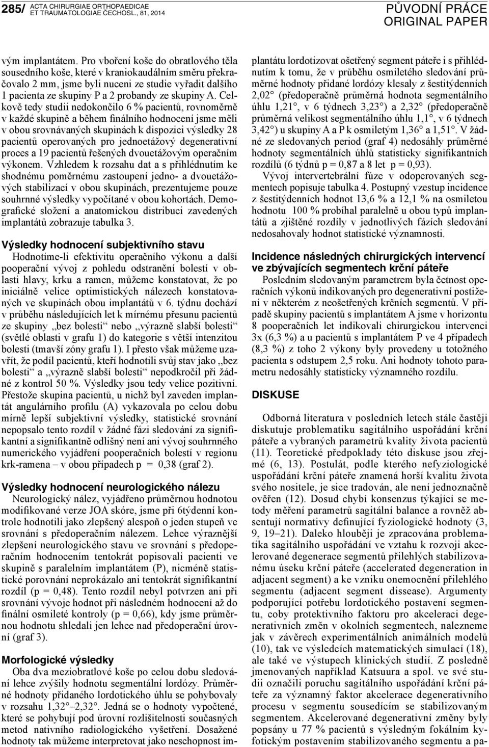 Celkově tedy studii nedokončilo 6 % pacientů, rovnoměrně v každé skupině a během finálního hodnocení jsme měli v obou srovnávaných skupinách k dispozici výsledky 28 pacientů operovaných pro