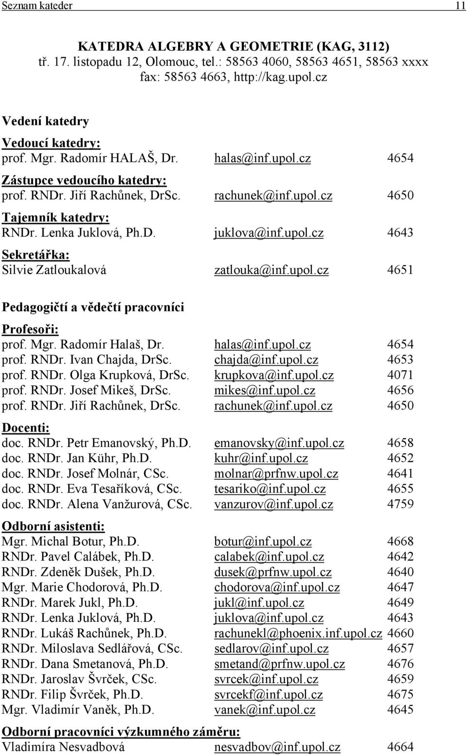 Lenka Juklová, Ph.D. juklova@inf.upol.cz 4643 Sekretářka: Silvie Zatloukalová zatlouka@inf.upol.cz 4651 Pedagogičtí a vědečtí pracovníci Profesoři: prof. Mgr. Radomír Halaš, Dr. halas@inf.upol.cz 4654 prof.