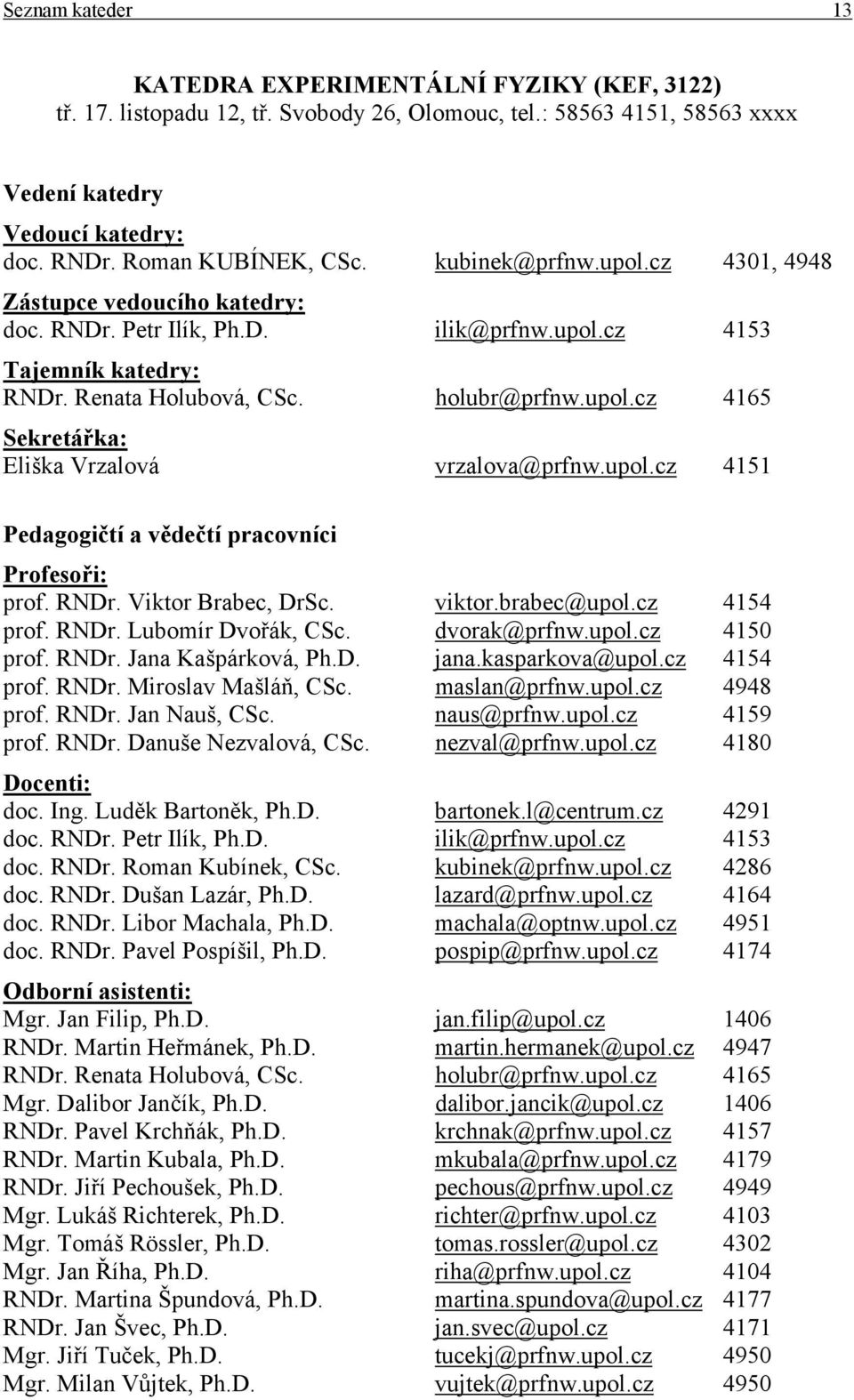 upol.cz 4151 Pedagogičtí a vědečtí pracovníci Profesoři: prof. RNDr. Viktor Brabec, DrSc. viktor.brabec@upol.cz 4154 prof. RNDr. Lubomír Dvořák, CSc. dvorak@prfnw.upol.cz 4150 prof. RNDr. Jana Kašpárková, Ph.