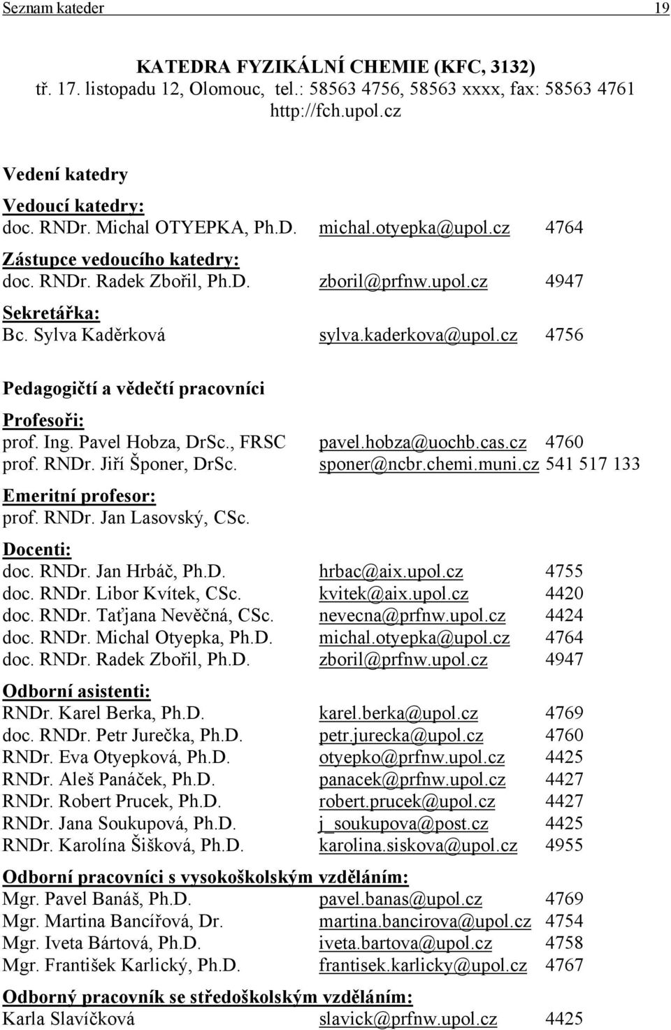 cz 4756 Pedagogičtí a vědečtí pracovníci Profesoři: prof. Ing. Pavel Hobza, DrSc., FRSC pavel.hobza@uochb.cas.cz 4760 prof. RNDr. Jiří Šponer, DrSc. sponer@ncbr.chemi.muni.