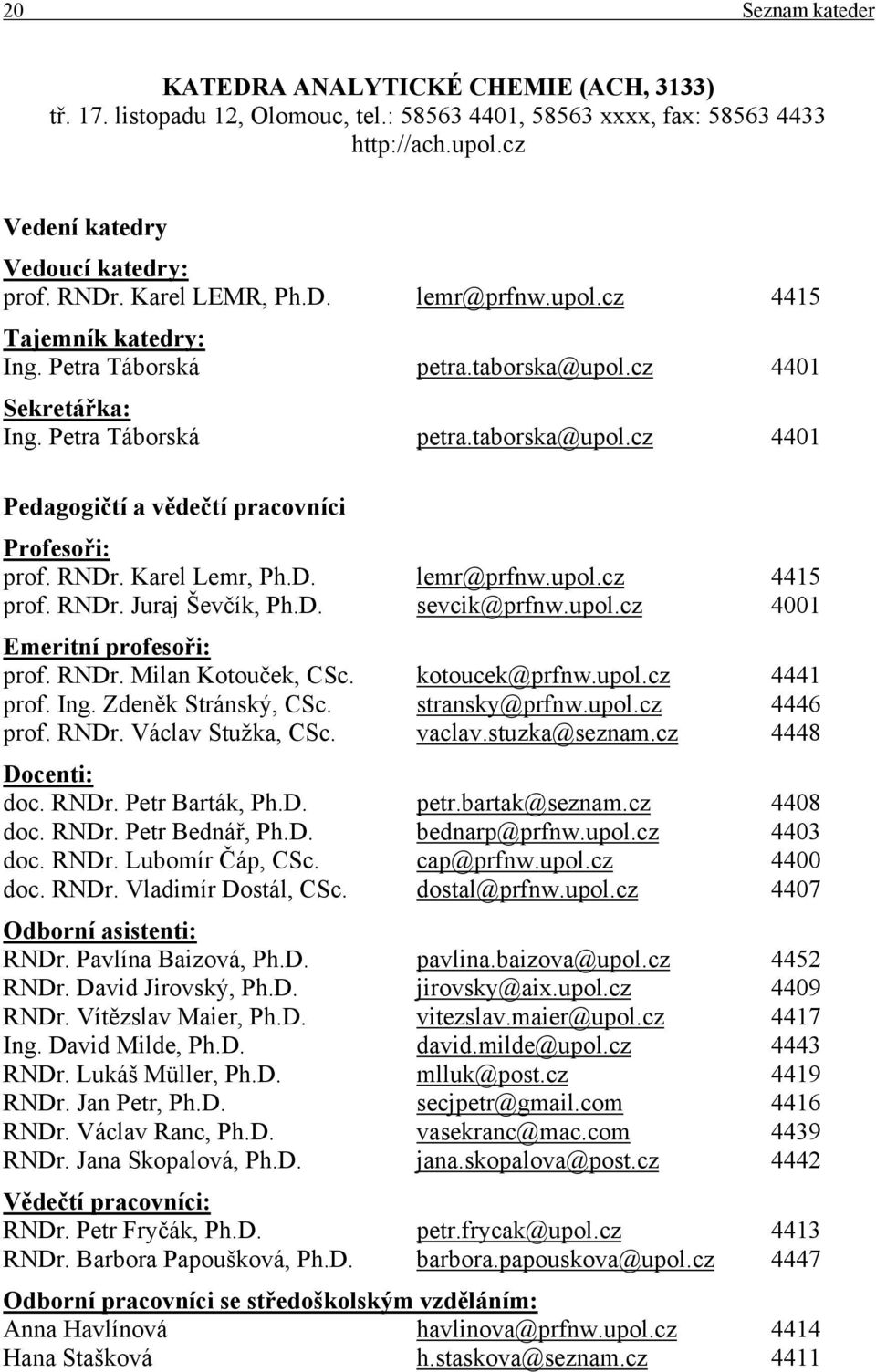 RNDr. Karel Lemr, Ph.D. lemr@prfnw.upol.cz 4415 prof. RNDr. Juraj Ševčík, Ph.D. sevcik@prfnw.upol.cz 4001 Emeritní profesoři: prof. RNDr. Milan Kotouček, CSc. kotoucek@prfnw.upol.cz 4441 prof. Ing.