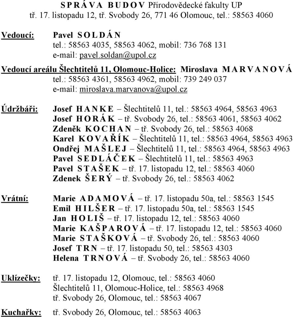 cz Údržbáři: Josef H A N K E Šlechtitelů 11, tel.: 58563 4964, 58563 4963 Josef H O R Á K tř. Svobody 26, tel.: 58563 4061, 58563 4062 Zdeněk K O C H A N tř. Svobody 26, tel.: 58563 4068 Karel K O V A Ř ÍK Šlechtitelů 11, tel.