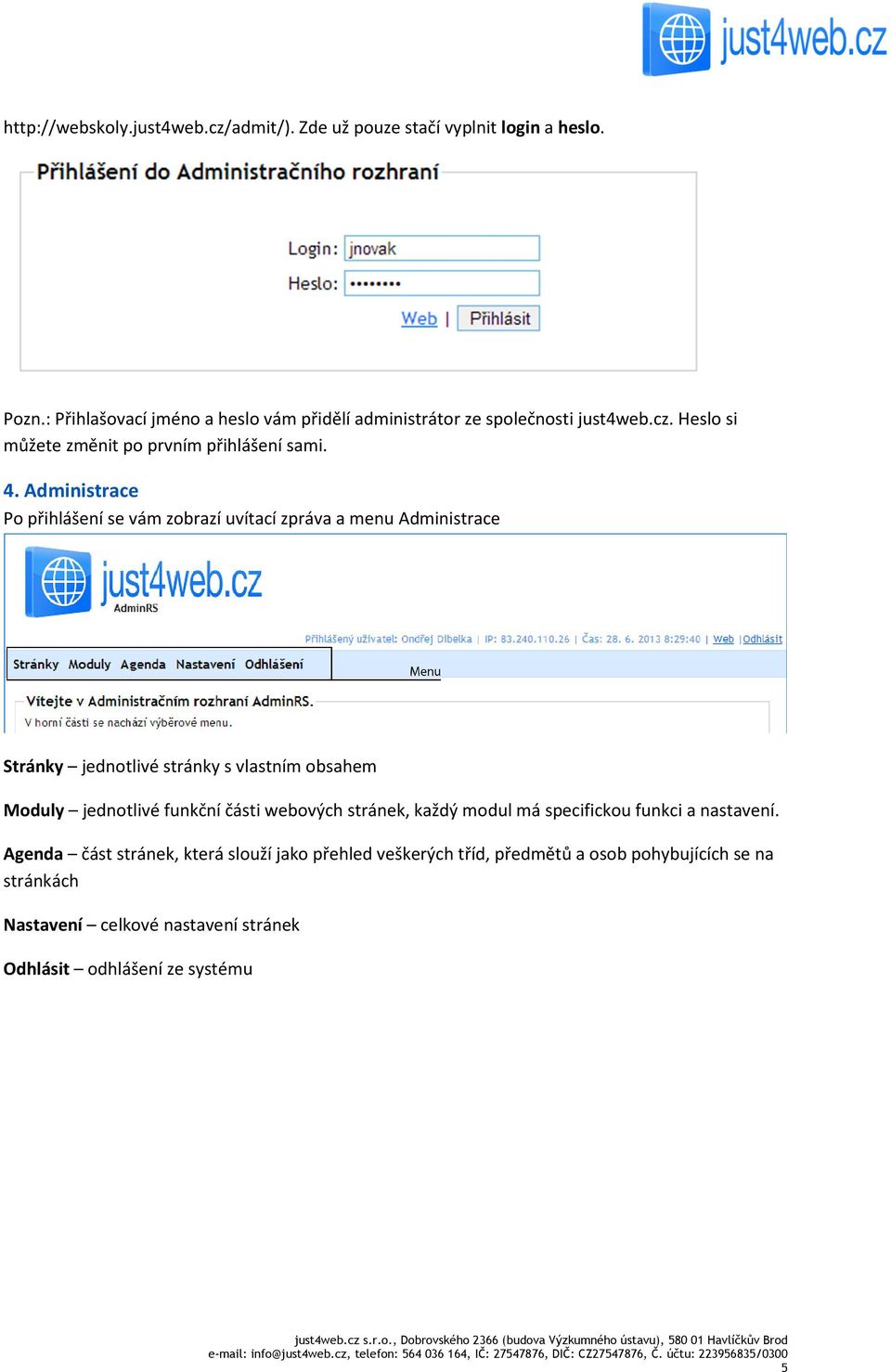 Administrace Po přihlášení se vám zobrazí uvítací zpráva a menu Administrace Stránky jednotlivé stránky s vlastním obsahem Moduly jednotlivé funkční