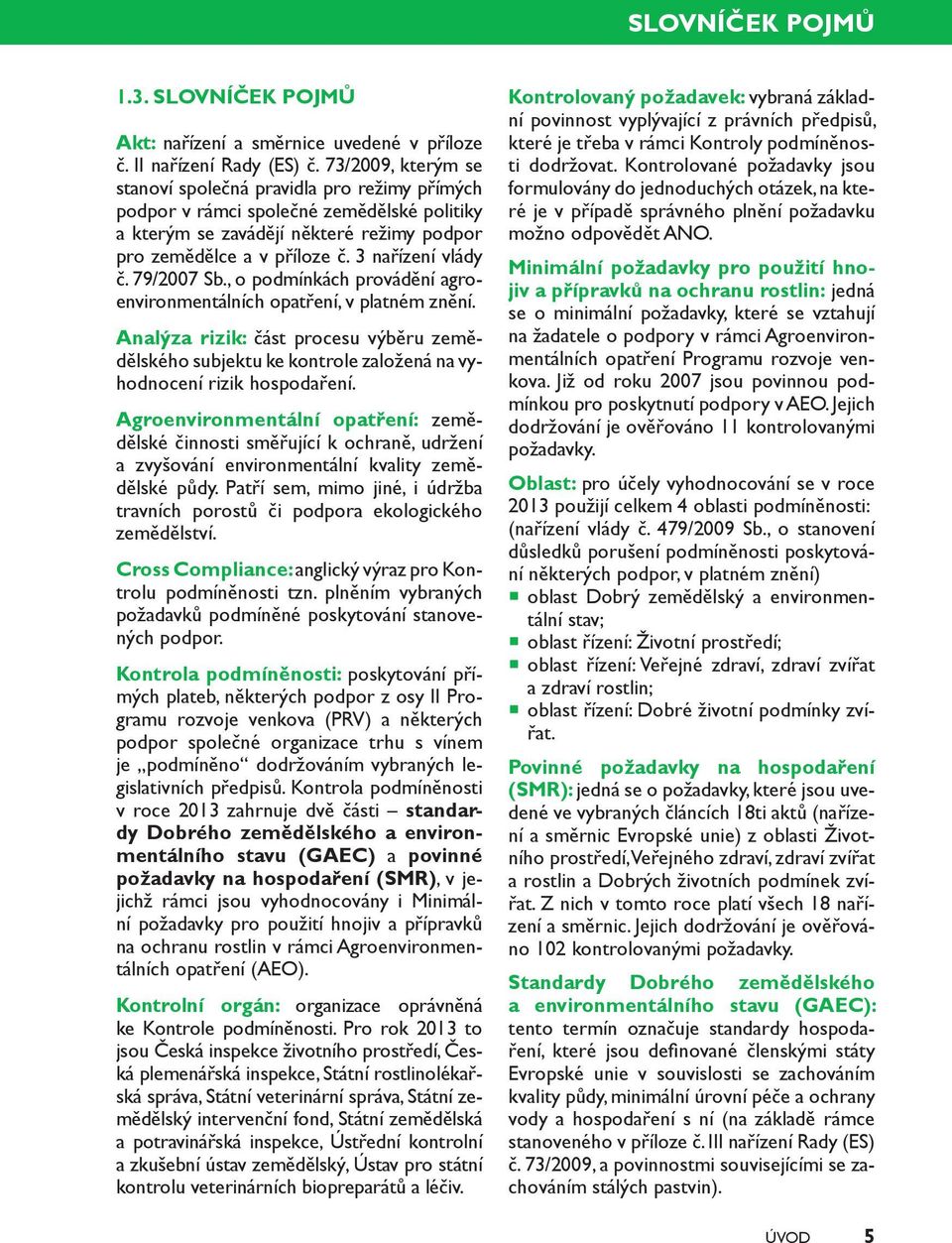 79/2007 Sb., o podmínkách provádění agroenvironmentálních opatření, v platném znění. Analýza rizik: část procesu výběru zemědělského subjektu ke kontrole založená na vyhodnocení rizik hospodaření.