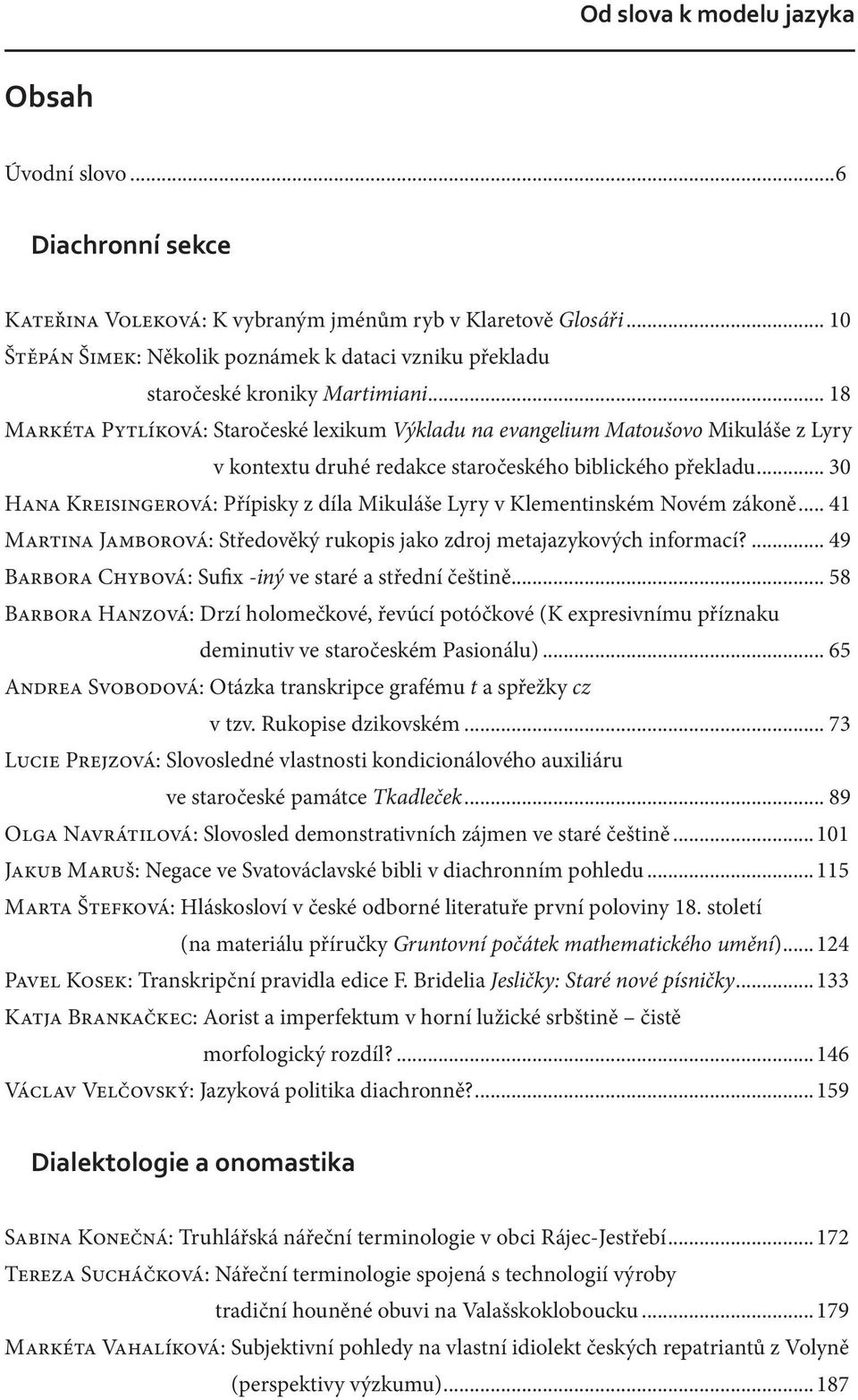 .. 30 Hana Kreisingerová: Přípisky z díla Mikuláše Lyry v Klementinském Novém zákoně... 41 Martina Jamborová: Středověký rukopis jako zdroj metajazykových informací?