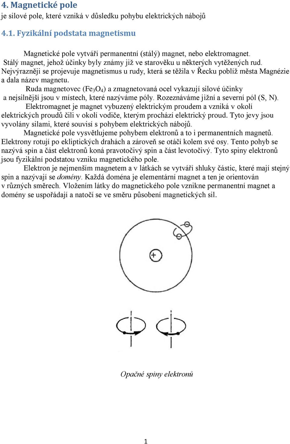 Ruda magnetovec (Fe 3 O 4 ) a zmagnetovaná ocel vykazují silové účinky a nejsilnější jsou v místech, které nazýváme póly. Rozeznáváme jižní a severní pól (S, N).