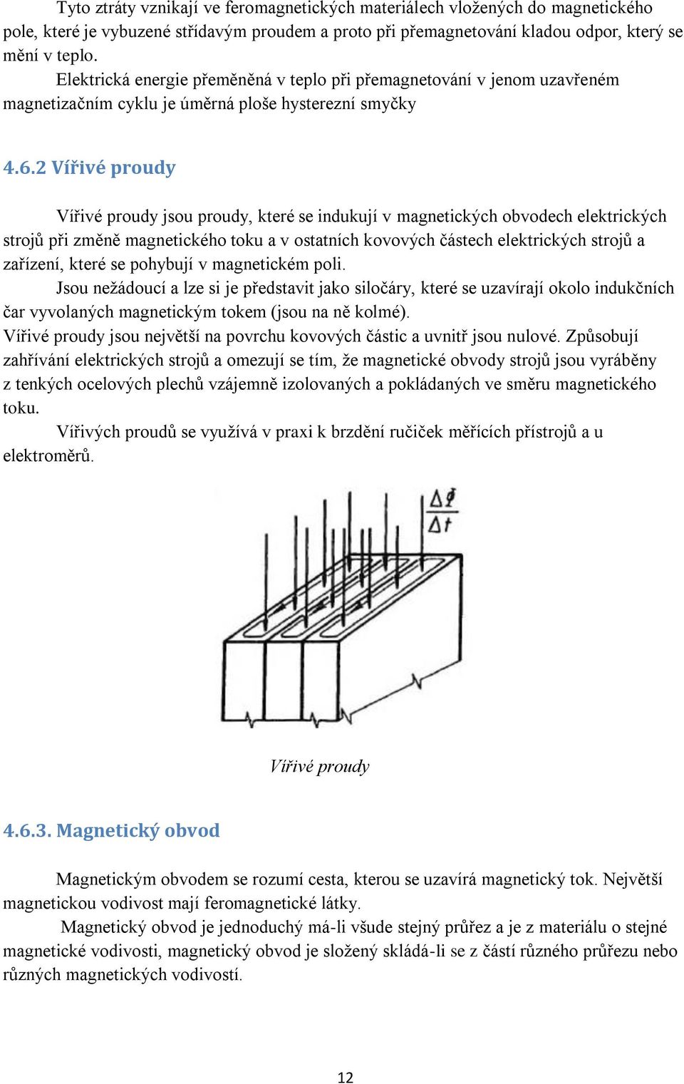 2 Vířivé proudy Vířivé proudy jsou proudy, které se indukují v magnetických obvodech elektrických strojů při změně magnetického toku a v ostatních kovových částech elektrických strojů a zařízení,