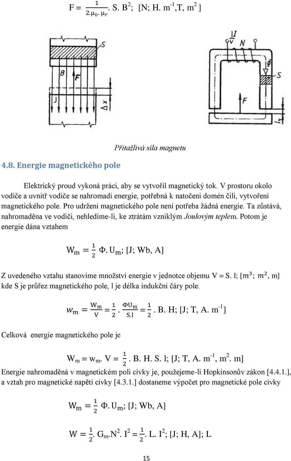 Ta zůstává, nahromaděna ve vodiči, nehledíme-li, ke ztrátám vzniklým Joulovým teplem. Potom je energie dána vztahem [J; Wb, A] Z uvedeného vztahu stanovíme množství energie v jednotce objemu V = S.