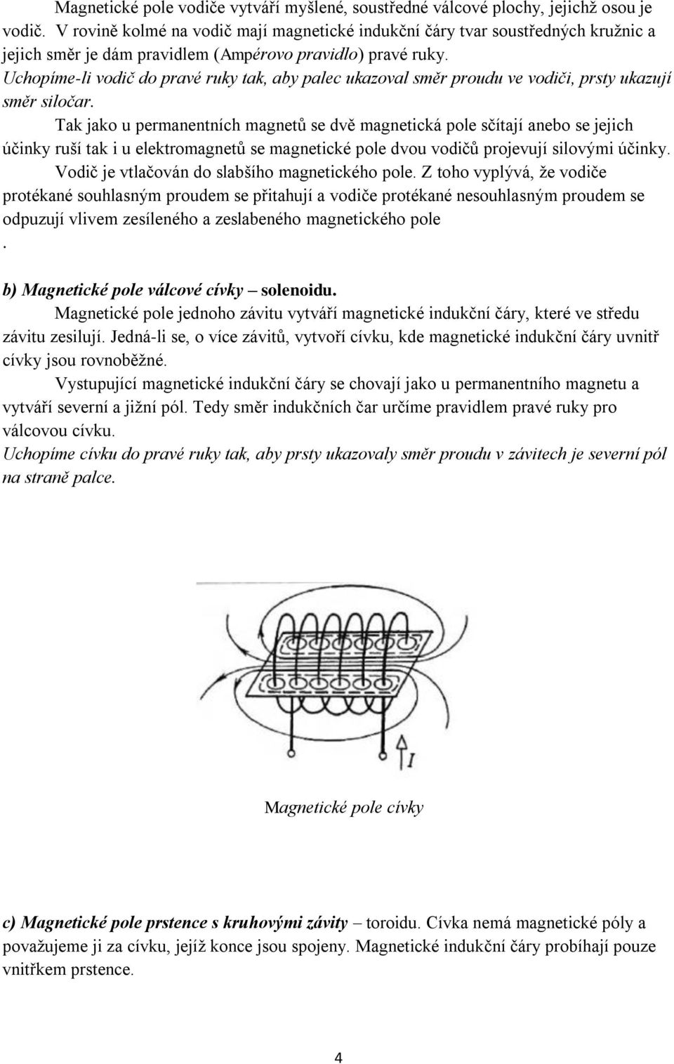 Uchopíme-li vodič do pravé ruky tak, aby palec ukazoval směr proudu ve vodiči, prsty ukazují směr siločar.