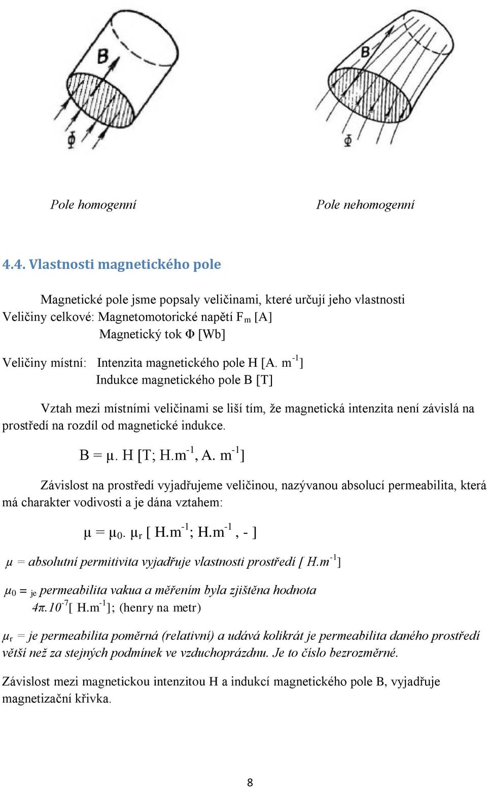 Intenzita magnetického pole H [A. m -1 ] Indukce magnetického pole B [T] Vztah mezi místními veličinami se liší tím, že magnetická intenzita není závislá na prostředí na rozdíl od magnetické indukce.