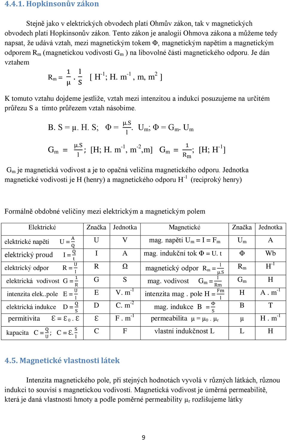 magnetického odporu. Je dán vztahem R m =. [ H -1 ; H. m -1, m, m 2 ] K tomuto vztahu dojdeme jestliže, vztah mezi intenzitou a indukcí posuzujeme na určitém průřezu S a tímto průřezem vztah násobíme.