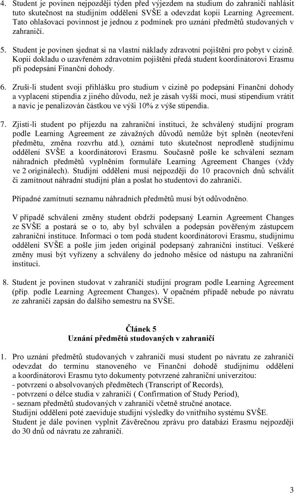 Kopii dokladu o uzavřeném zdravotním pojištění předá student koordinátorovi Erasmu při podepsání Finanční dohody. 6.