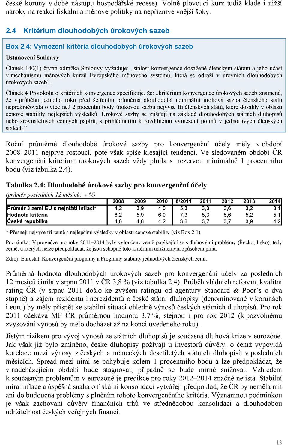 4: Vymezení kritéria dlouhodobých úrokových sazeb Ustanovení Smlouvy Článek 140(1) čtvrtá odrážka Smlouvy vyžaduje: stálost konvergence dosažené členským státem a jeho účast v mechanismu měnových