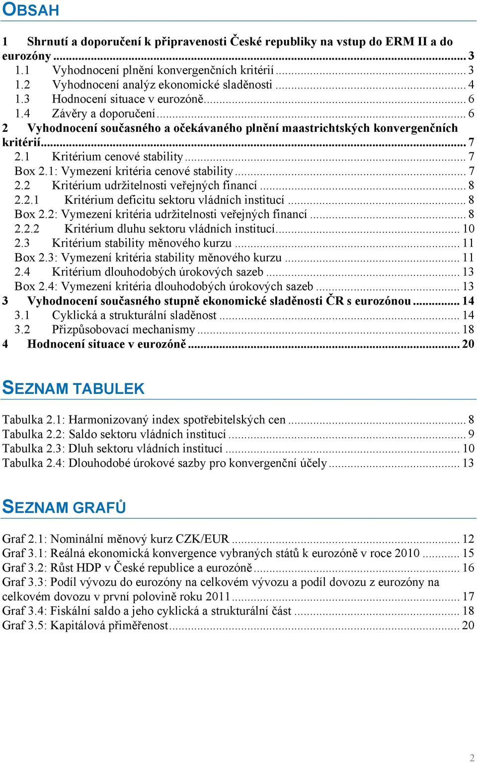 .. 7 Box 2.1: Vymezení kritéria cenové stability... 7 2.2 Kritérium udržitelnosti veřejných financí... 8 2.2.1 Kritérium deficitu sektoru vládních institucí... 8 Box 2.