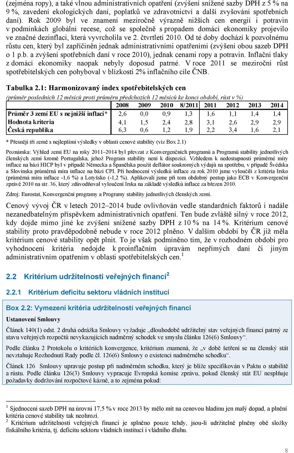 2. čtvrtletí 2010. Od té doby dochází k pozvolnému růstu cen, který byl zapříčiněn jednak administrativními opatřeními (zvýšení obou sazeb DPH o 1 p.b. a zvýšení spotřebních daní v roce 2010), jednak cenami ropy a potravin.